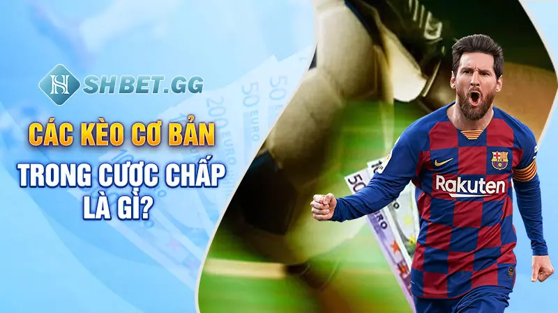 Các kèo cơ bản trong cược chấp là gì?