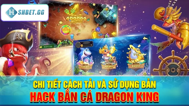 Chi tiết cách tải và sử dụng bản hack bắn cá Dragon King