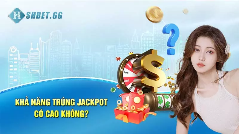 Khả năng trúng Jackpot có cao không?