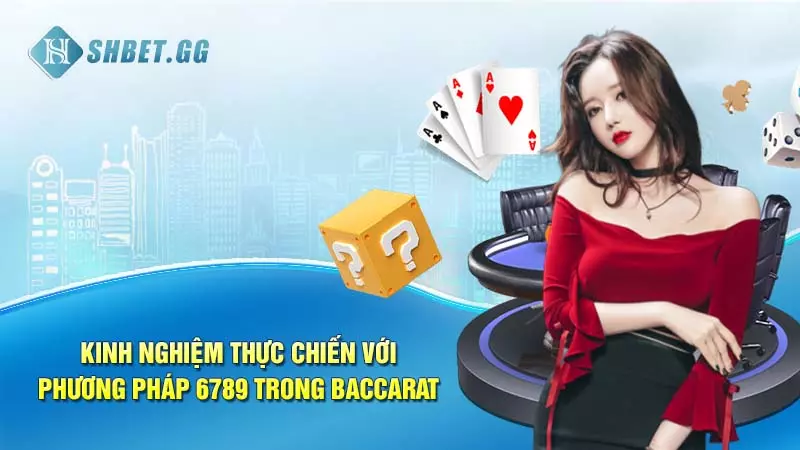 Kinh nghiệm thực chiến với phương pháp 6789 trong Baccarat