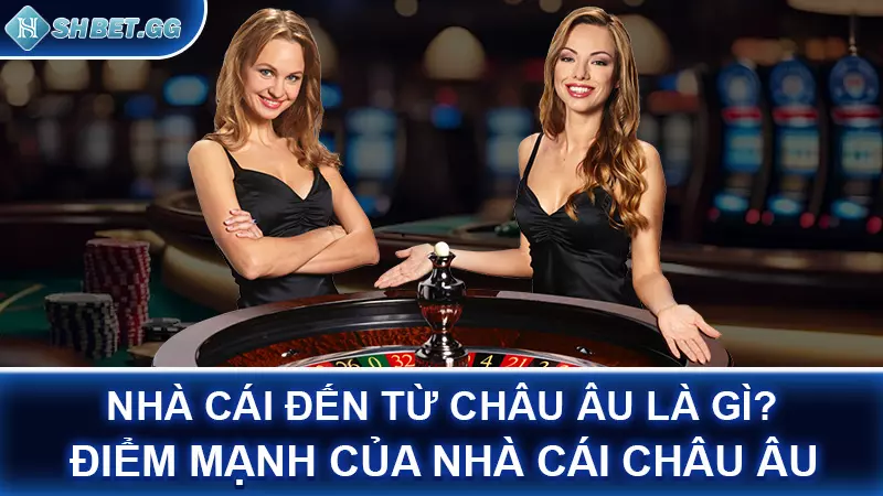 Nhà cái đến từ châu Âu là gì? Điểm mạnh của nhà cái châu Âu