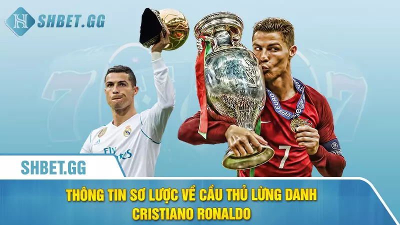 Thông tin sơ lược về cầu thủ lừng danh Cristiano Ronaldo