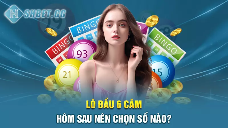 Lô đầu 6 câm hôm sau nên chọn số nào?