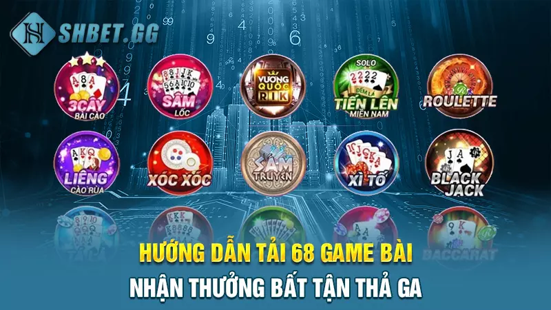 Hướng dẫn tải 68 game bài, nhận thưởng bất tận thả ga