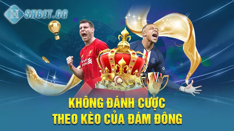 Không đánh cược theo kèo của đám đông