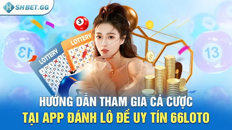 Hướng dẫn tham gia cá cược tại app đánh lô đề uy tín 66loto