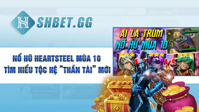 Nổ hũ Heartsteel mùa 10 - Tìm hiểu tộc hệ “thần tài” mới