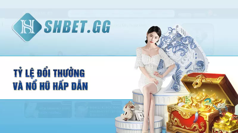 Tỷ lệ đổi thưởng và nổ hũ hấp dẫn