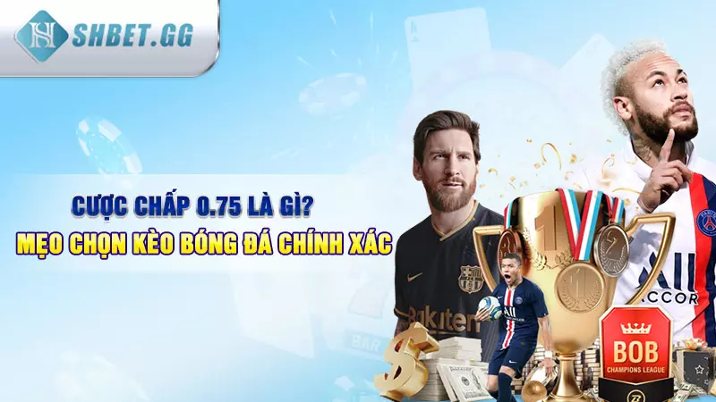 Cược chấp 0.75 là gì Mẹo chọn kèo bóng đá chính xác