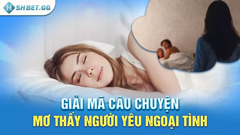 Giải mã câu chuyện mơ thấy người yêu ngoại tình